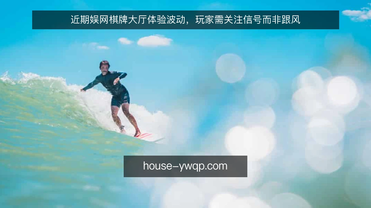 近期娱网棋牌大厅体验波动,玩家需关注信号而非跟风