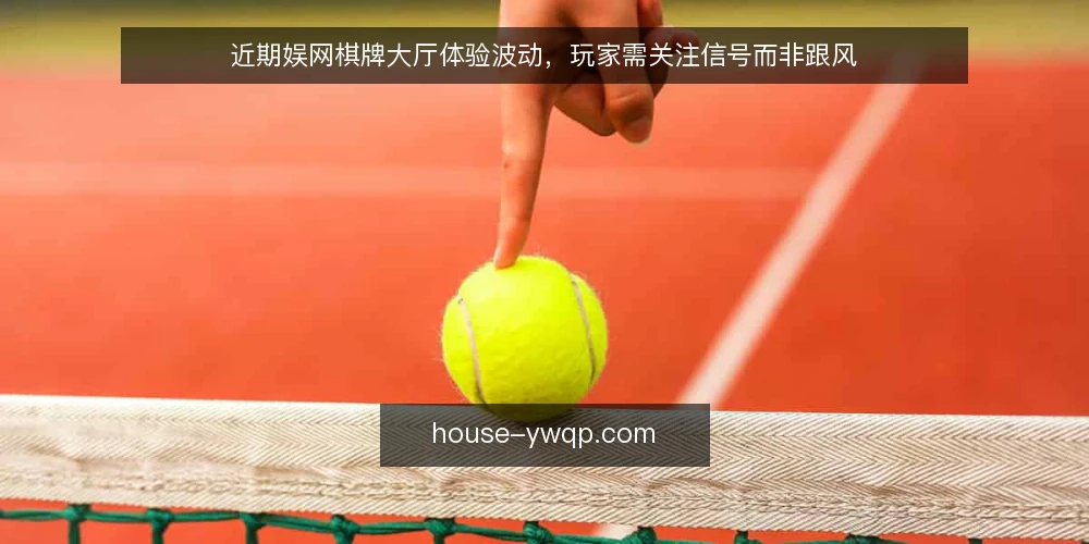 近期娱网棋牌大厅体验波动,玩家需关注信号而非跟风 — 当前大厅体验的波动信号 配图
