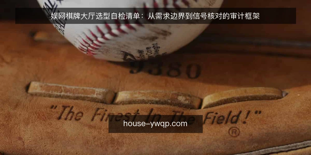 娱网棋牌大厅选型自检清单：从需求边界到信号核对的审计框架 — 需求边界：先定义你的使用场景 配图