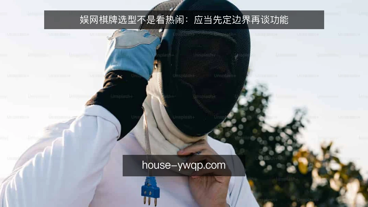 娱网棋牌选型不是看热闹：应当先定边界再谈功能