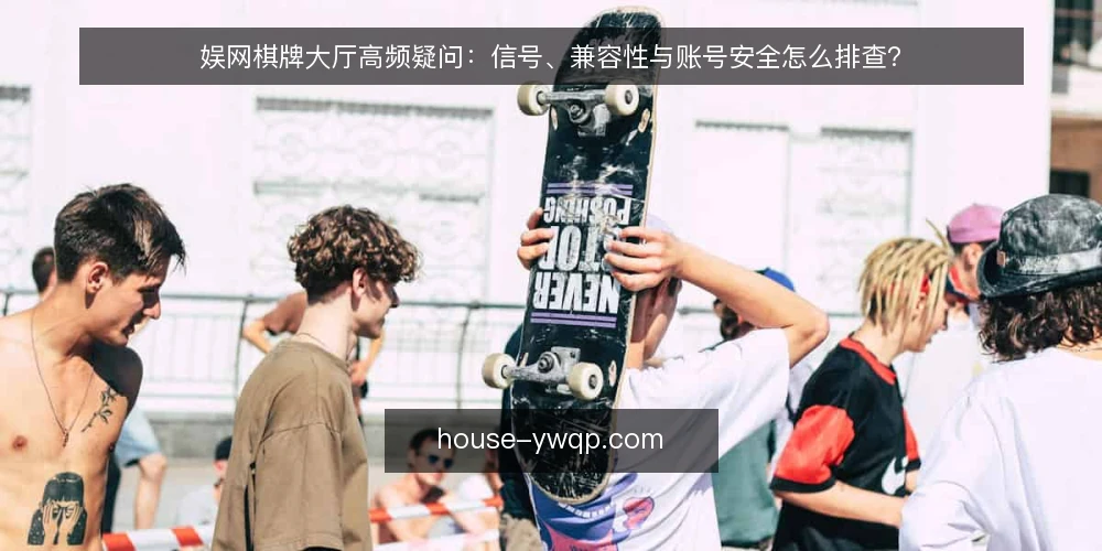 娱网棋牌大厅高频疑问:信号、兼容性与账号安全怎么排查? — 玩家常问:娱网棋牌大厅信号不稳定,问题一定在服务器吗? 配图