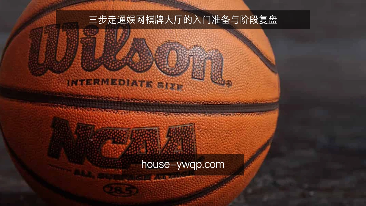 三步走通娱网棋牌大厅的入门准备与阶段复盘