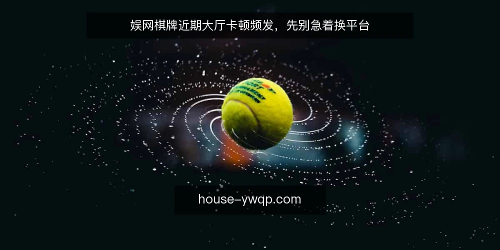 娱网棋牌近期大厅卡顿频发,先别急着换平台 — 信号观察:近期大厅卡顿与匹配延迟的共性 配图