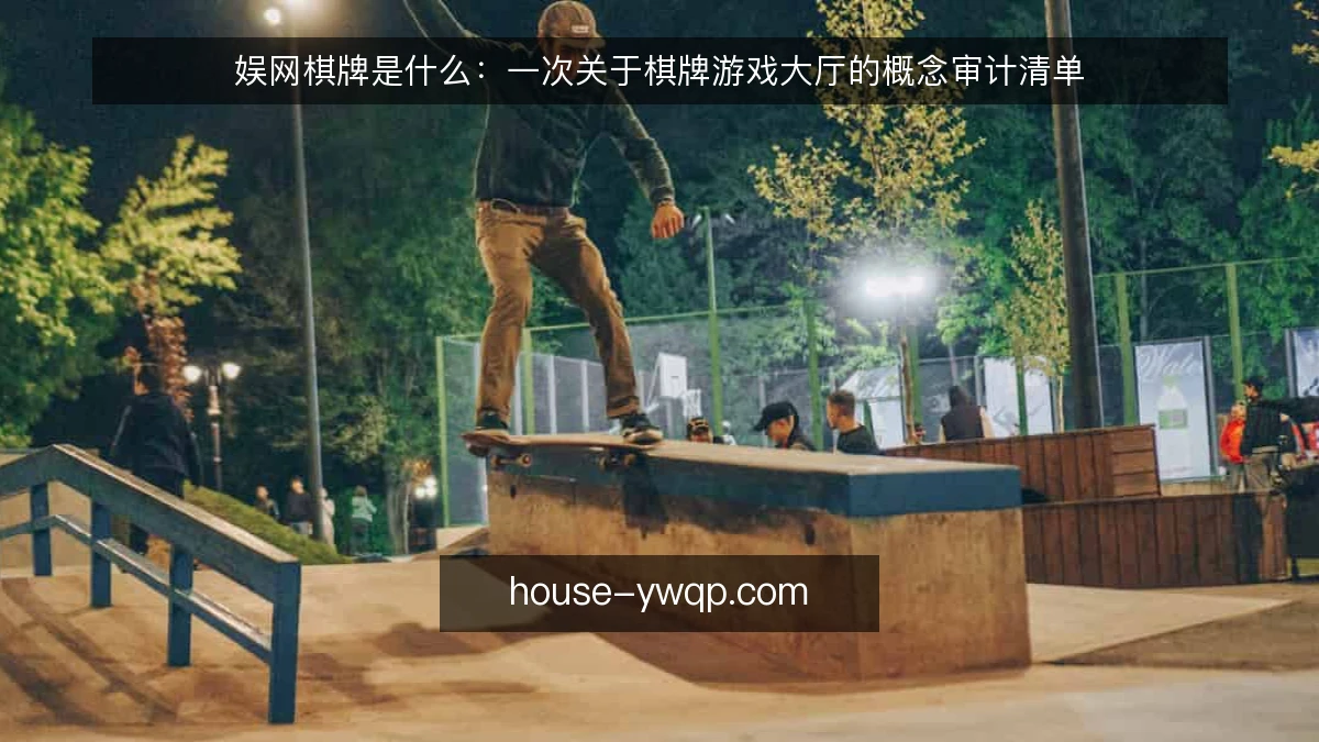 娱网棋牌是什么：一次关于棋牌游戏大厅的概念审计清单