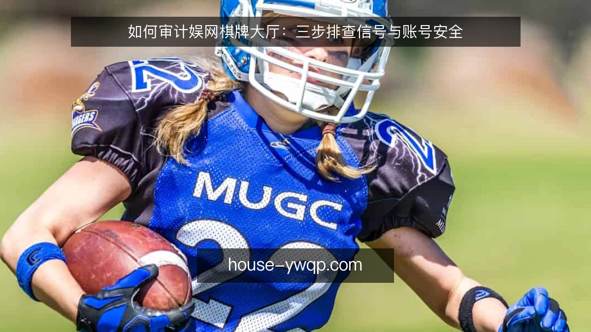 如何审计娱网棋牌大厅：三步排查信号与账号安全