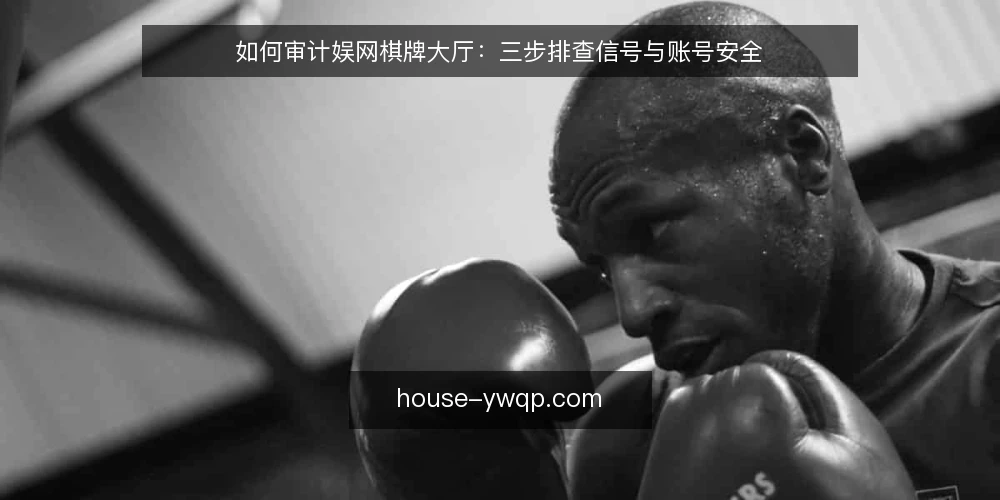 如何审计娱网棋牌大厅：三步排查信号与账号安全 — 为什么现在做一次大厅审计 配图