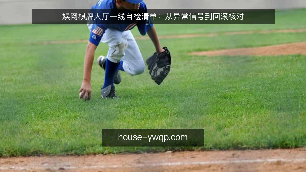 娱网棋牌大厅一线自检清单:从异常信号到回滚核对