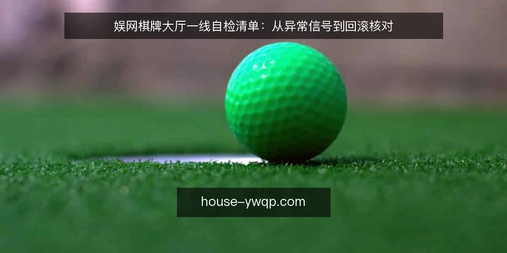 娱网棋牌大厅一线自检清单:从异常信号到回滚核对 — 先看哪些信号值得记 配图