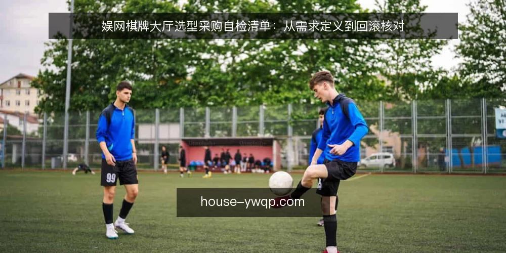 娱网棋牌大厅选型采购自检清单：从需求定义到回滚核对 — 先定义你要解决的需求 配图