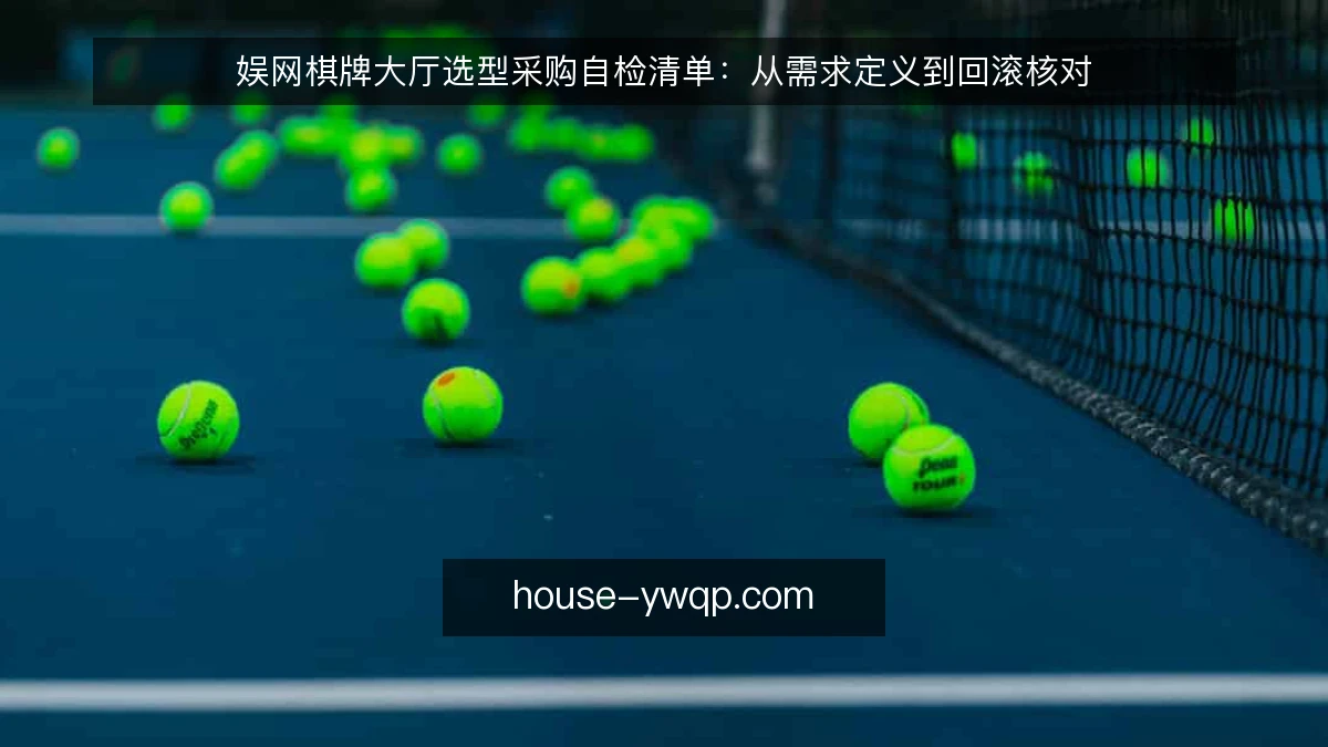 娱网棋牌大厅选型采购自检清单：从需求定义到回滚核对