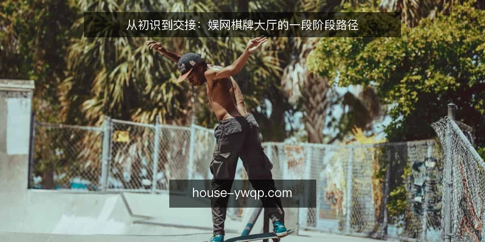 从初识到交接:娱网棋牌大厅的一段阶段路径 — 起点基线:先弄清娱网棋牌大厅的基本轮廓 配图