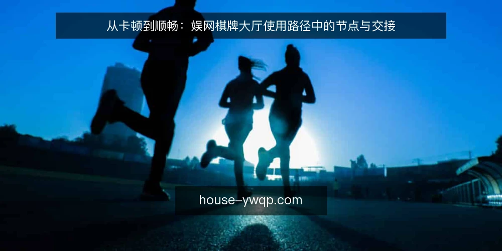 从卡顿到顺畅:娱网棋牌大厅使用路径中的节点与交接 — 初识大厅:从一次卡顿说起 配图