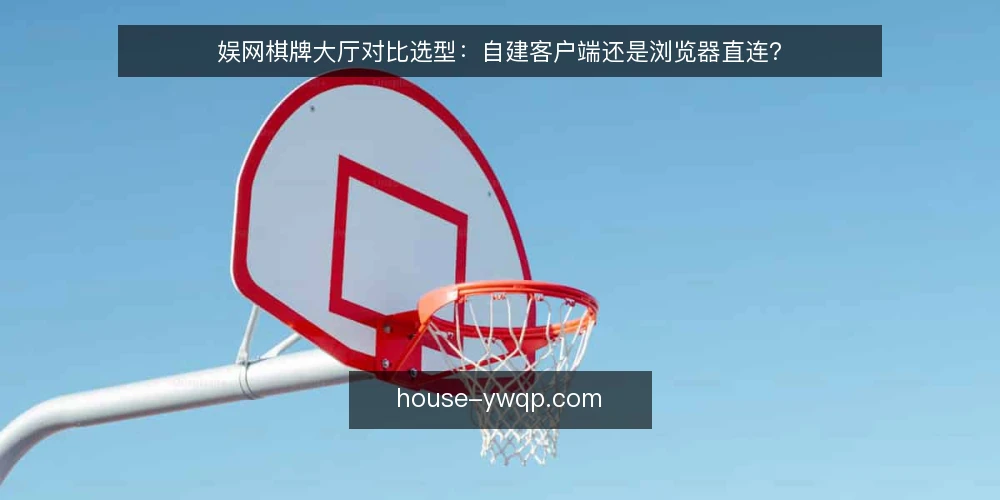 娱网棋牌大厅对比选型：自建客户端还是浏览器直连？ — 为什么现在做这次对比审计 配图