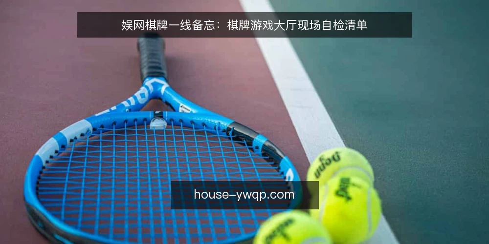 娱网棋牌一线备忘：棋牌游戏大厅现场自检清单 — 现场必看的信号 配图