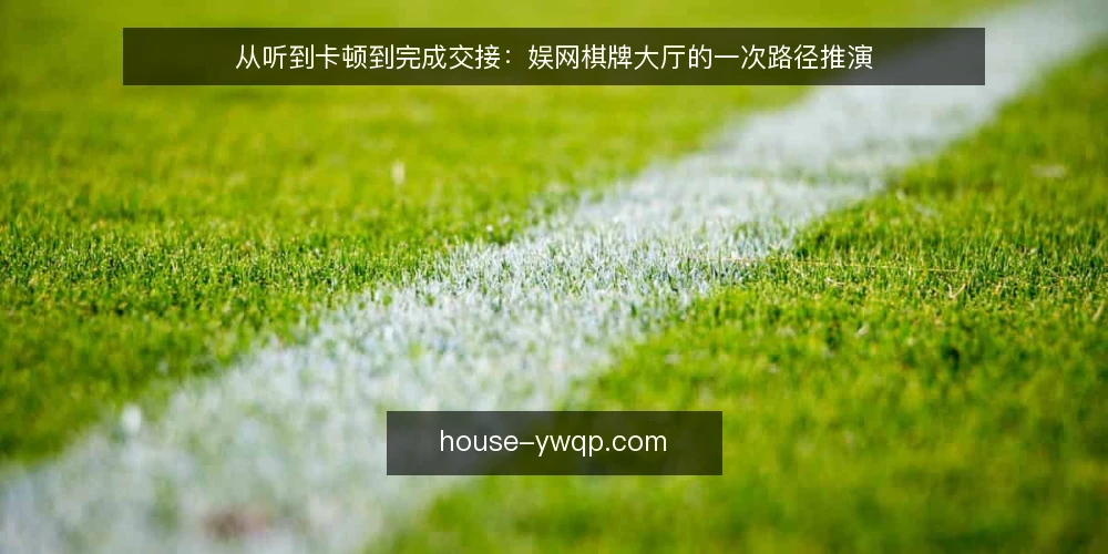 从听到卡顿到完成交接：娱网棋牌大厅的一次路径推演 — 场景起点：一次战局里的卡顿反馈 配图