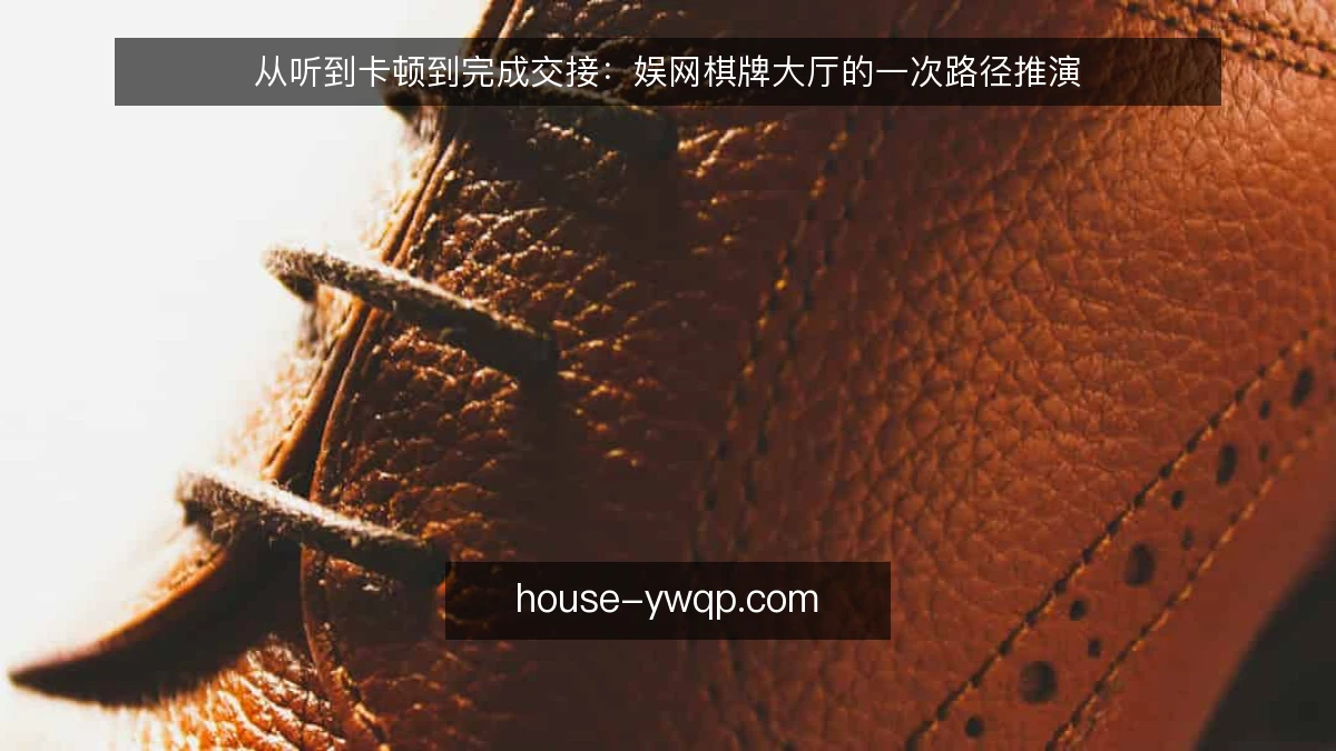 从听到卡顿到完成交接：娱网棋牌大厅的一次路径推演