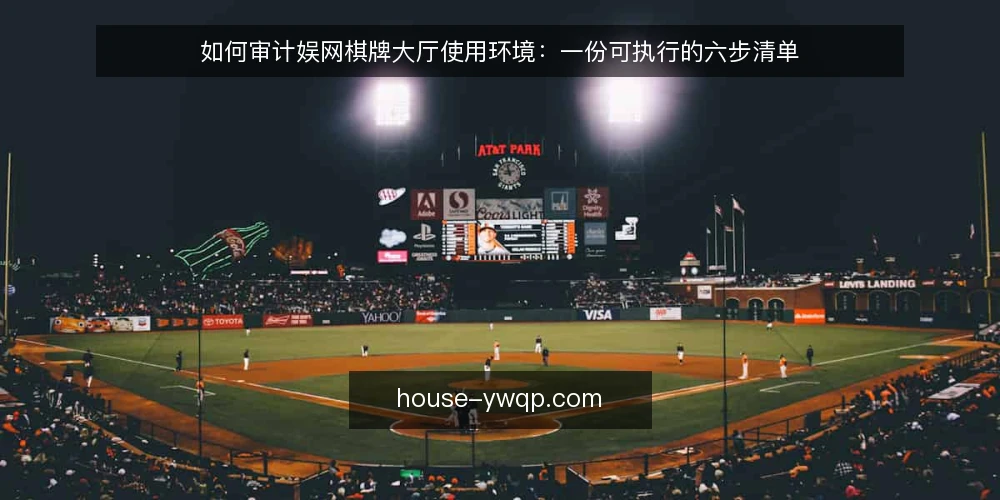 如何审计娱网棋牌大厅使用环境：一份可执行的六步清单 — 为什么现在做一次使用环境审计 配图